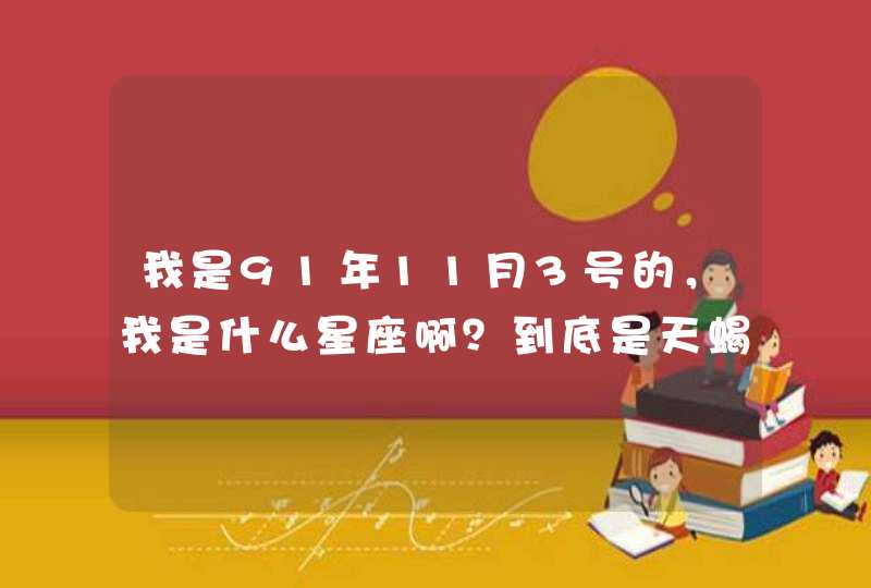 我是91年11月3号的,我是什么星座啊?到底是天蝎呢还是? 我是91年11月3号的,我是什么星座啊?到底是天蝎呢还是?