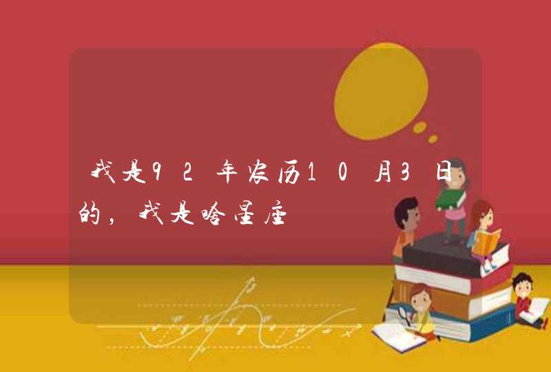 我是92年农历10月3日的,我是啥星座 我是92年农历10月3日的,我是啥星座