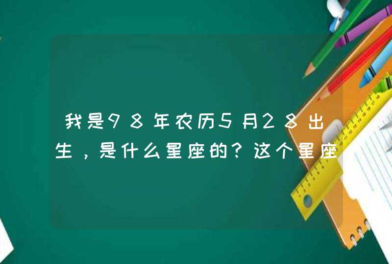 我是98年农历5月28出生,是什么星座的?这个星座是按照阳历划分还是按阴历划分? 我是98年农历5月28出生,是什么星座的?这个星座是按照阳历划分还是按阴历划分?