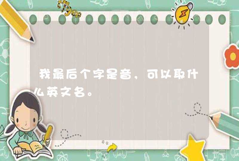 我最后个字是音,可以取什么英文名。 我最后个字是音,可以取什么英文名。