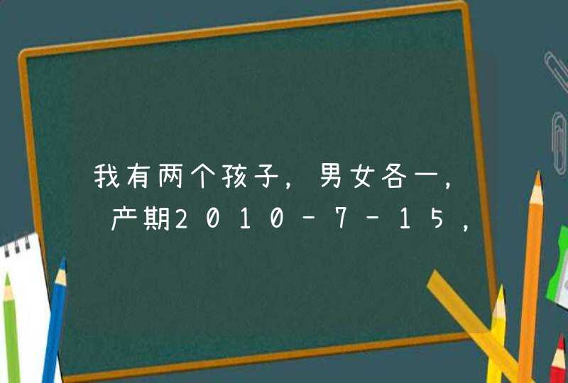 我有两个孩子,男女各一,预产期2010-7-15,帮帮忙给取个名儿?谢谢了! 我有两个孩子,男女各一,预产期2010-7-15,帮帮忙给取个名儿?谢谢了!