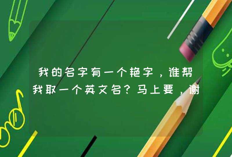 我的名字有一个艳字,谁帮我取一个英文名?马上要,谢谢! 我的名字有一个艳字,谁帮我取一个英文名?马上要,谢谢!