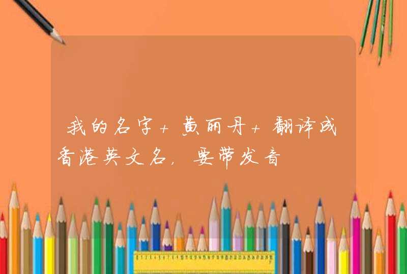 我的名字 黄丽丹 翻译成香港英文名,要带发音 我的名字 黄丽丹 翻译成香港英文名,要带发音