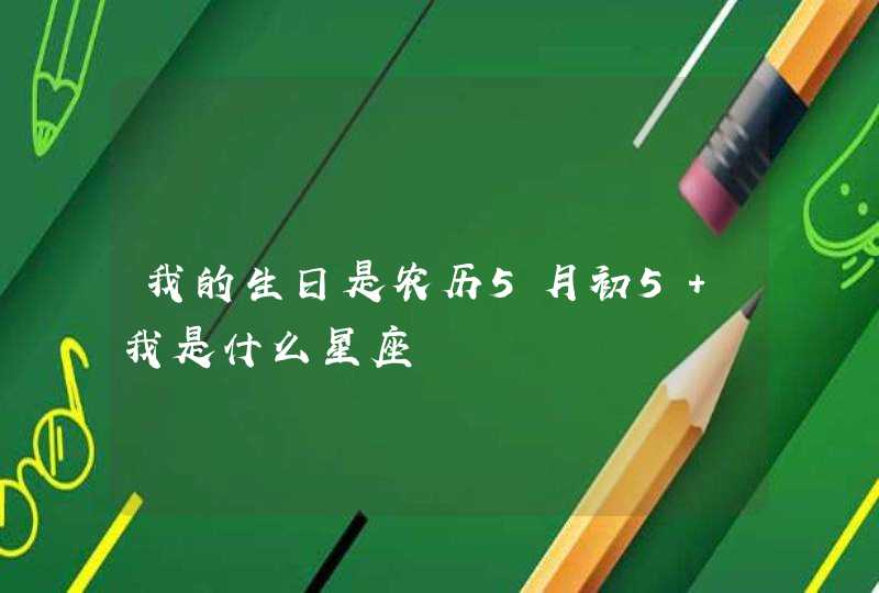 我的生日是农历5月初5 我是什么星座 我的生日是农历5月初5 我是什么星座