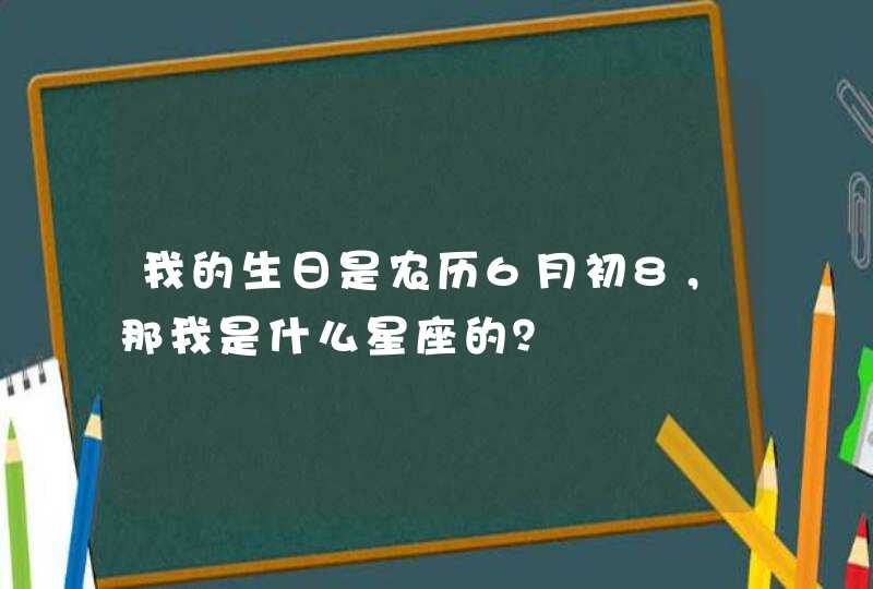 我的生日是农历6月初8,那我是什么星座的? 我的生日是农历6月初8,那我是什么星座的?