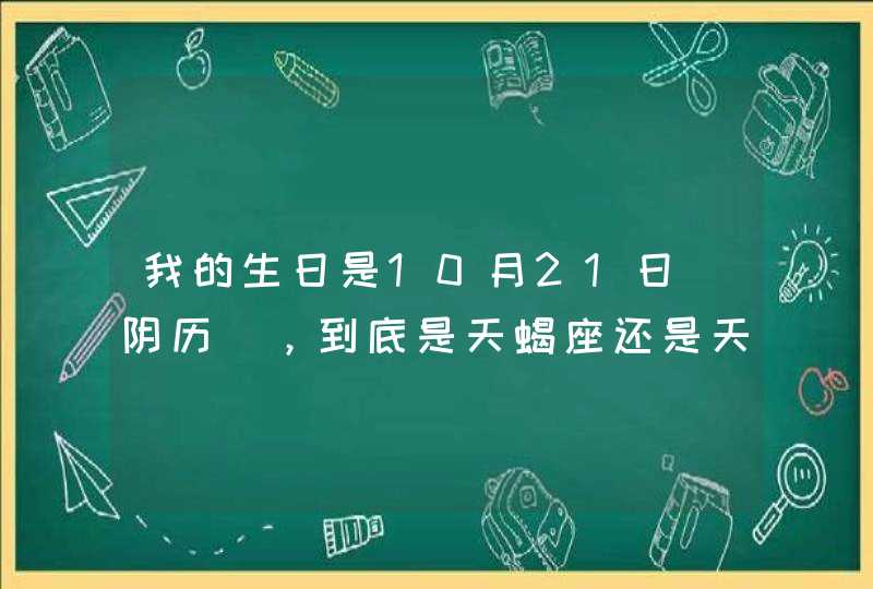 我的生日是10月21日(阴历),到底是天蝎座还是天秤座? 我的生日是10月21日(阴历),到底是天蝎座还是天秤座?