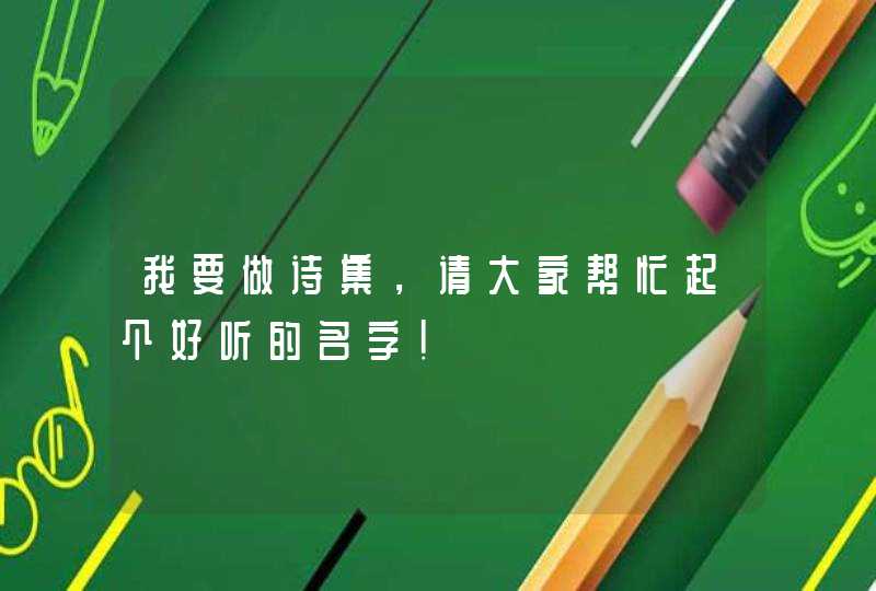 我要做诗集,请大家帮忙起个好听的名字! 我要做诗集,请大家帮忙起个好听的名字!
