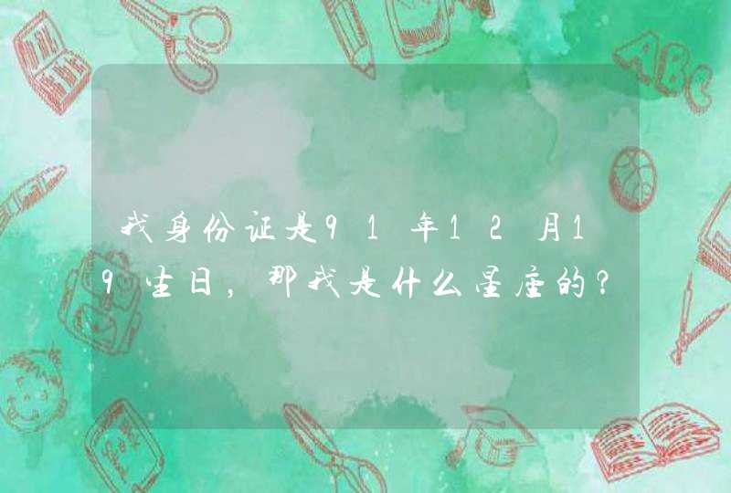 我身份证是91年12月19生日,那我是什么星座的? 我身份证是91年12月19生日,那我是什么星座的?