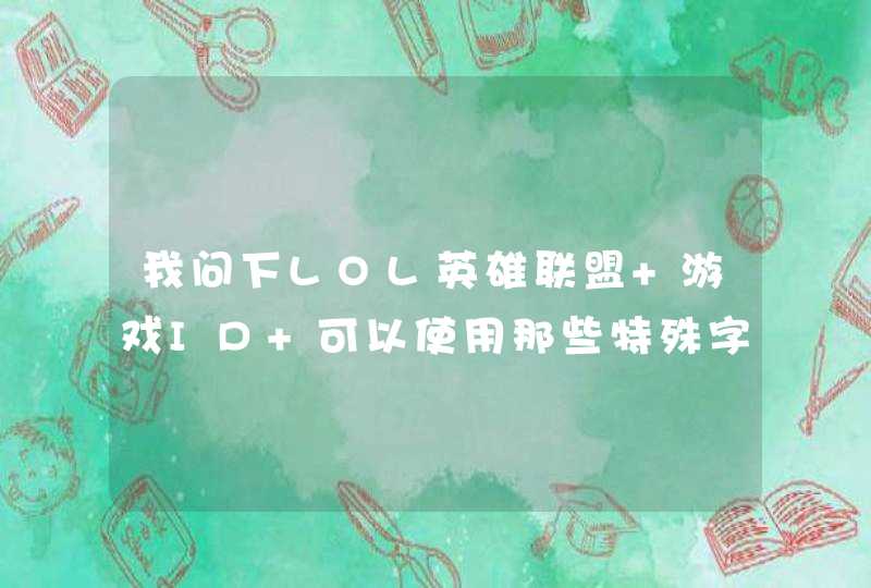 我问下LOL英雄联盟 游戏ID 可以使用那些特殊字符啊? 我问下LOL英雄联盟 游戏ID 可以使用那些特殊字符啊?
