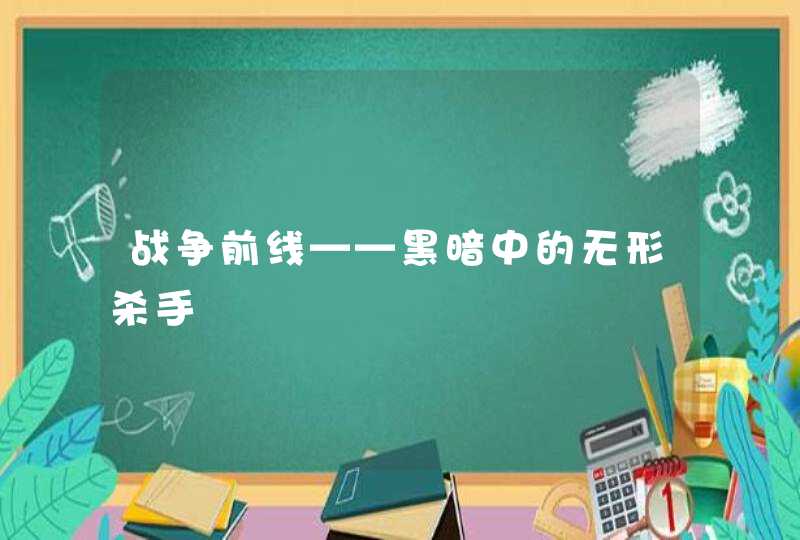 战争前线——黑暗中的无形杀手 战争前线——黑暗中的无形杀手
