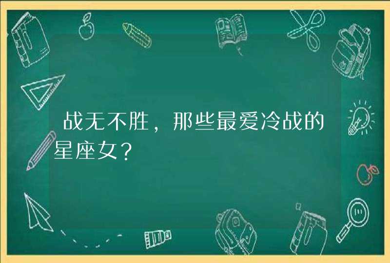 战无不胜,那些最爱冷战的星座女? 战无不胜,那些最爱冷战的星座女?