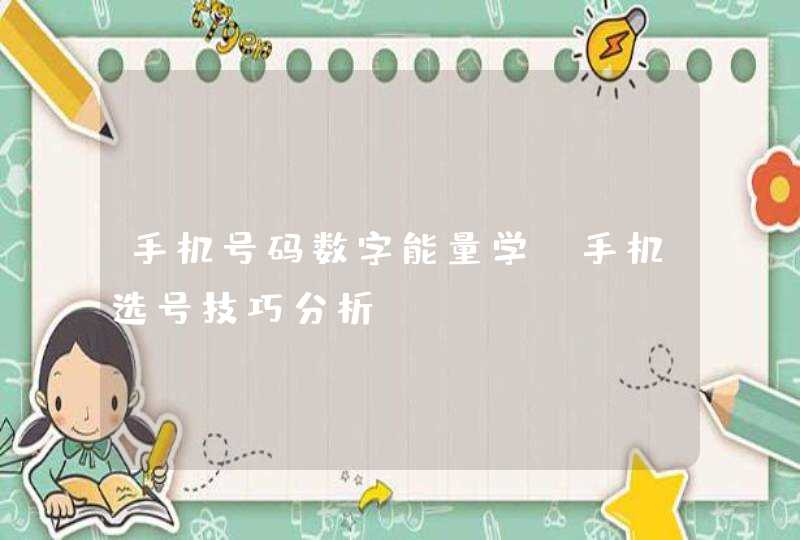 手机号码数字能量学 手机选号技巧分析? 手机号码数字能量学 手机选号技巧分析?