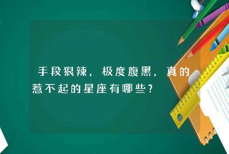 手段狠辣,极度腹黑,真的惹不起的星座有哪些? 手段狠辣,极度腹黑,真的惹不起的星座有哪些?