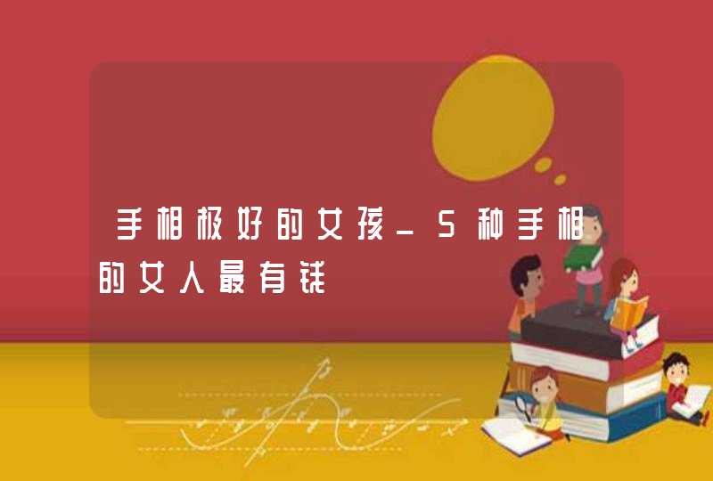 手相极好的女孩_5种手相的女人最有钱 手相极好的女孩_5种手相的女人最有钱