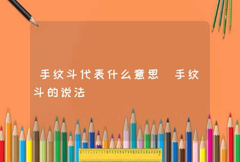 手纹斗代表什么意思_手纹斗的说法 手纹斗代表什么意思_手纹斗的说法