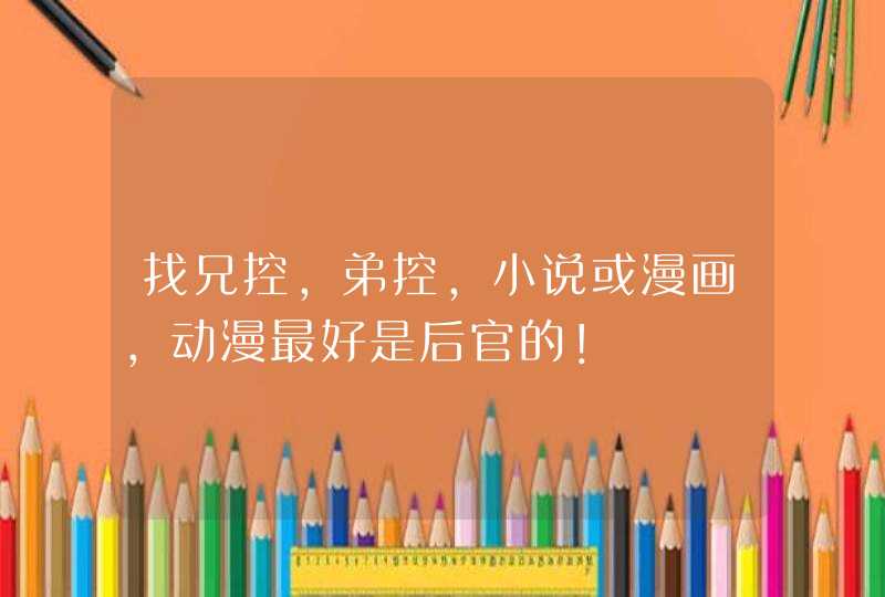 找兄控,弟控,小说或漫画,动漫最好是后官的! 找兄控,弟控,小说或漫画,动漫最好是后官的!