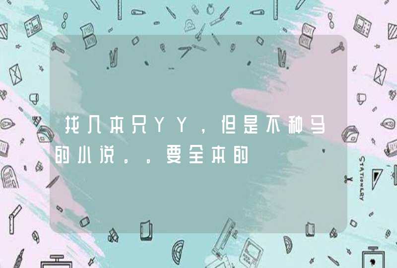 找几本只YY,但是不种马的小说。。要全本的 找几本只YY,但是不种马的小说。。要全本的