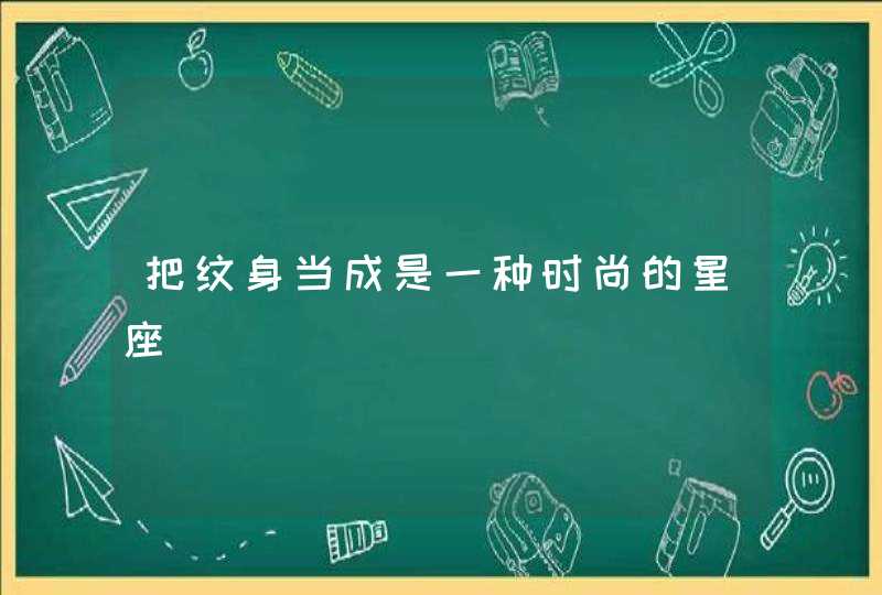 把纹身当成是一种时尚的星座 把纹身当成是一种时尚的星座