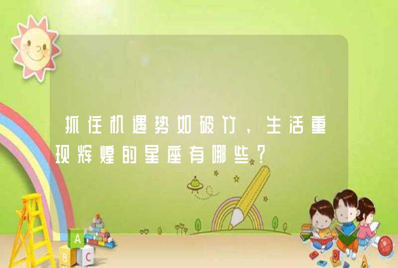 抓住机遇势如破竹,生活重现辉煌的星座有哪些? 抓住机遇势如破竹,生活重现辉煌的星座有哪些?