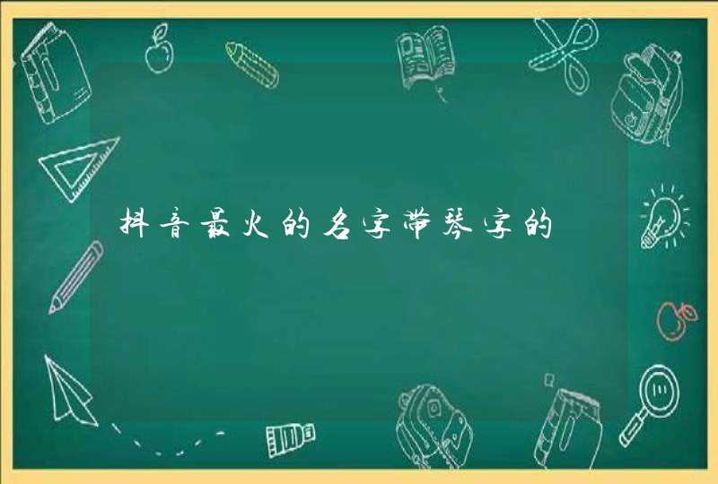 抖音最火的名字带琴字的 抖音最火的名字带琴字的