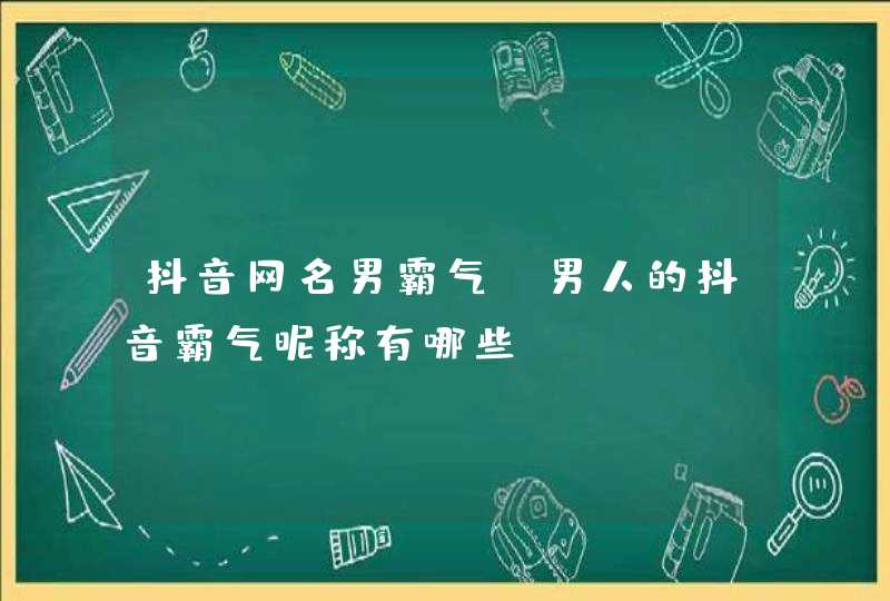 抖音网名男霸气,男人的抖音霸气昵称有哪些? 抖音网名男霸气,男人的抖音霸气昵称有哪些?