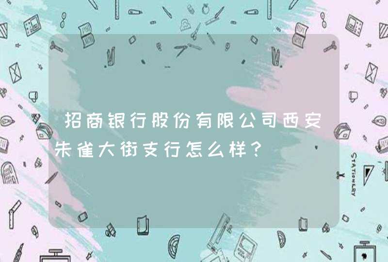 招商银行股份有限公司西安朱雀大街支行怎么样? 招商银行股份有限公司西安朱雀大街支行怎么样?