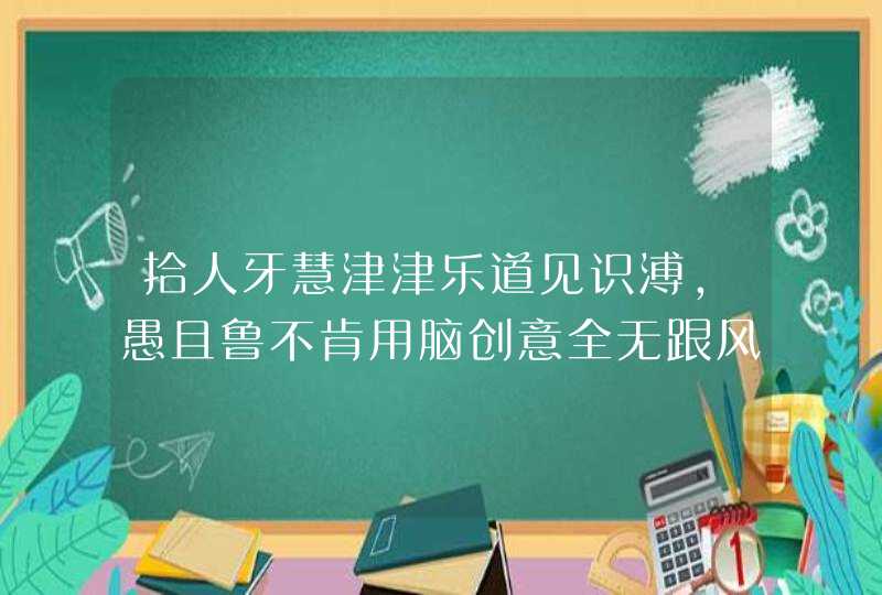 拾人牙慧津津乐道见识溥,愚且鲁不肯用脑创意全无跟风抄袭博大雾猜什么动物 拾人牙慧津津乐道见识溥,愚且鲁不肯用脑创意全无跟风抄袭博大雾猜什么动物