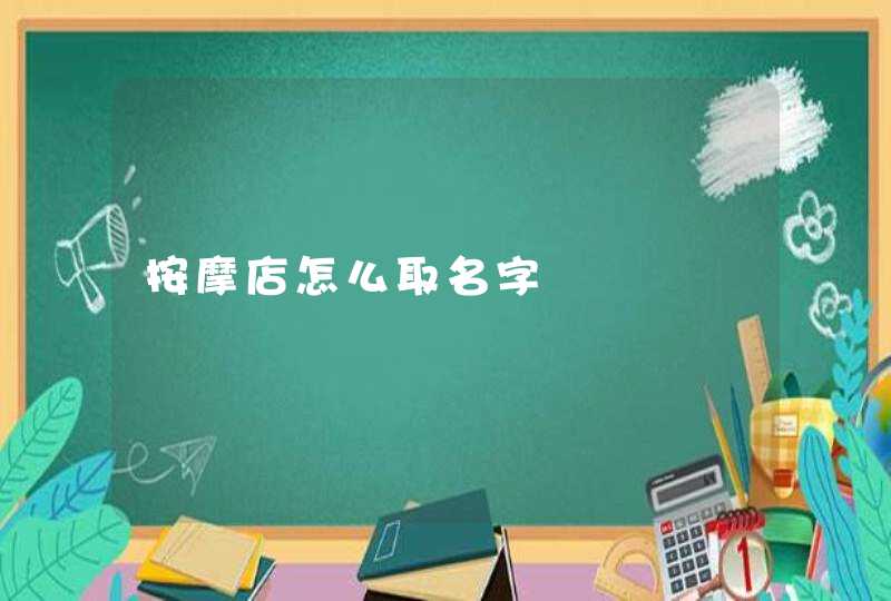 按摩店怎么取名字 按摩店怎么取名字
