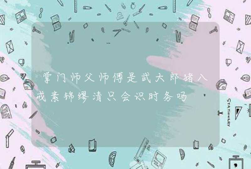 掌门师父师傅是武大郎猪八戒素锦缪清只会识时务吗 掌门师父师傅是武大郎猪八戒素锦缪清只会识时务吗