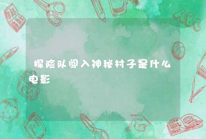 探险队闯入神秘村子是什么电影 探险队闯入神秘村子是什么电影
