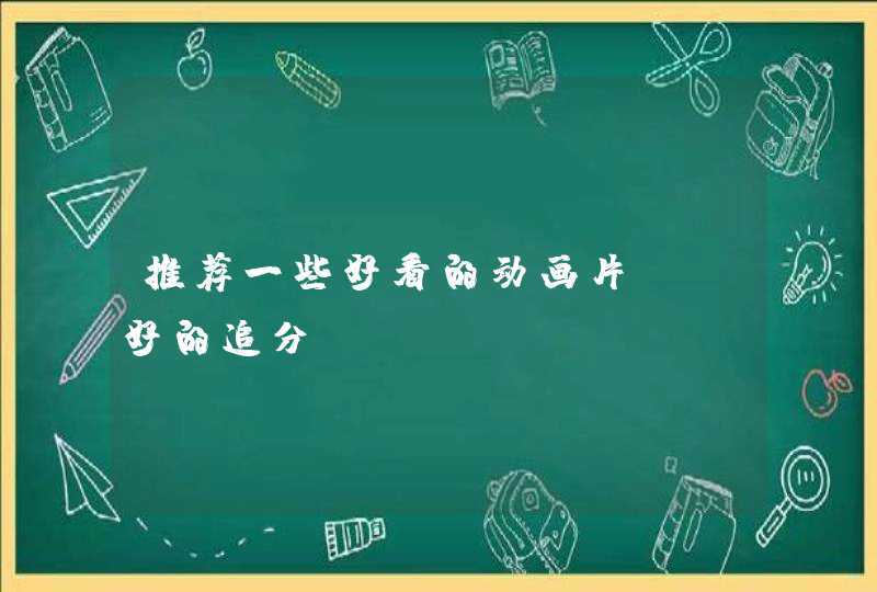 推荐一些好看的动画片~~好的追分 推荐一些好看的动画片~~好的追分
