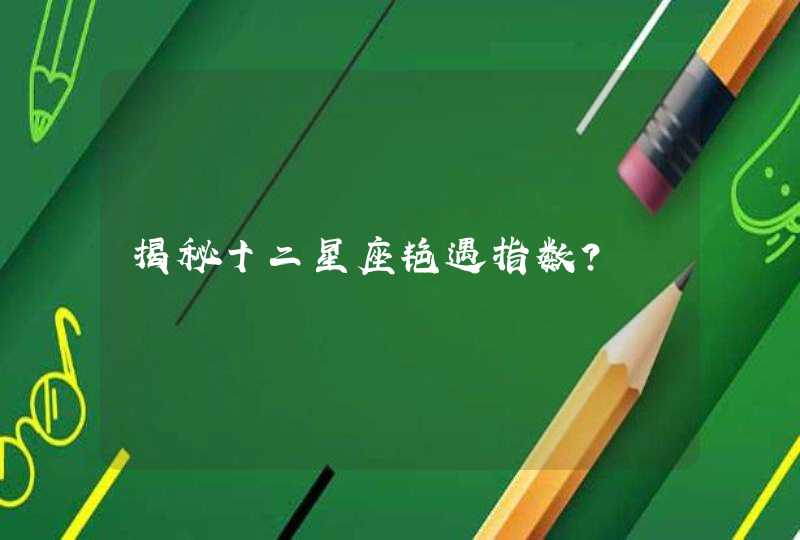 揭秘十二星座艳遇指数? 揭秘十二星座艳遇指数?