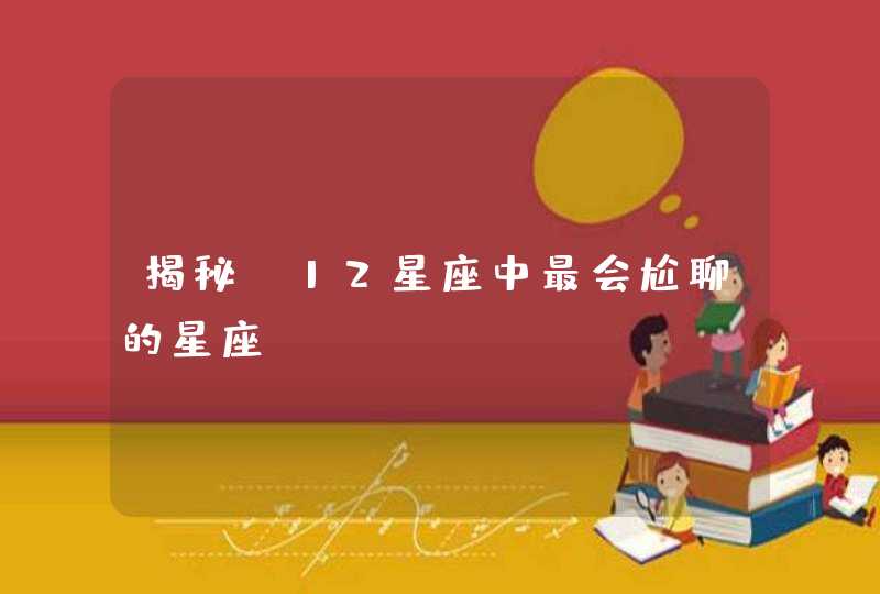 揭秘!12星座中最会尬聊的星座 揭秘!12星座中最会尬聊的星座