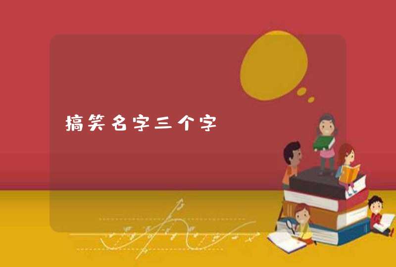 搞笑名字三个字 搞笑名字三个字