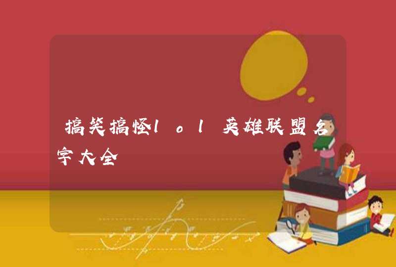 搞笑搞怪lol英雄联盟名字大全 搞笑搞怪lol英雄联盟名字大全