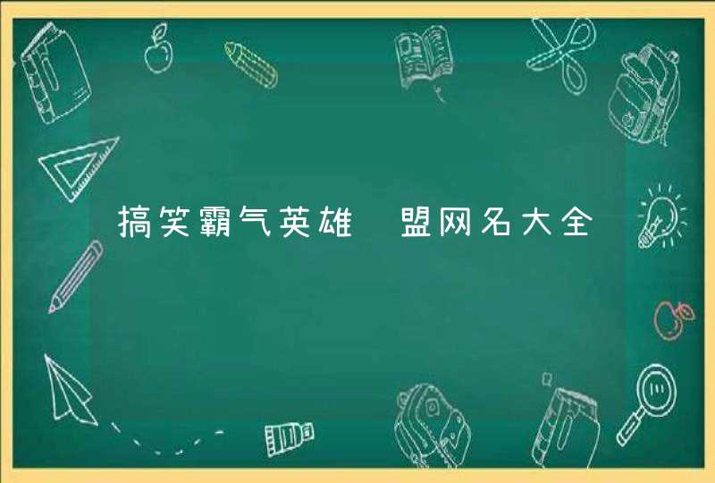 搞笑霸气英雄联盟网名大全 搞笑霸气英雄联盟网名大全