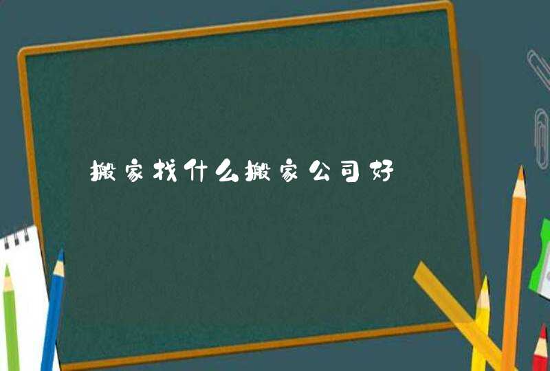 搬家找什么搬家公司好 搬家找什么搬家公司好