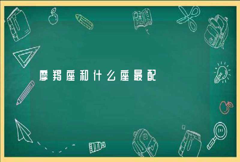 摩羯座和什么座最配 摩羯座和什么座最配
