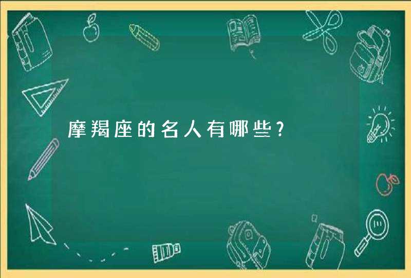 摩羯座的名人有哪些? 摩羯座的名人有哪些?