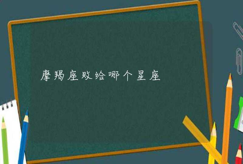 摩羯座败给哪个星座 摩羯座败给哪个星座