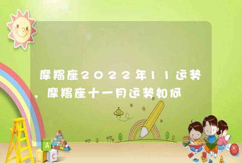 摩羯座2022年11运势,摩羯座十一月运势如何 摩羯座2022年11运势,摩羯座十一月运势如何