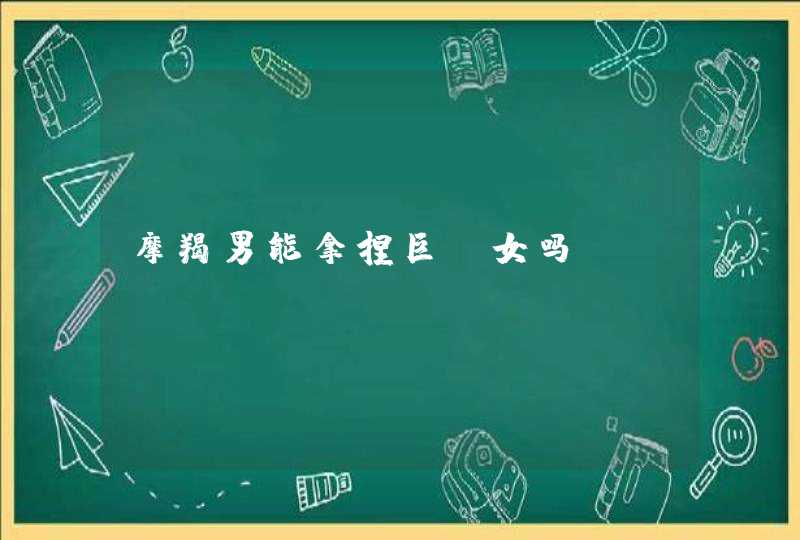 摩羯男能拿捏巨蟹女吗 摩羯男能拿捏巨蟹女吗