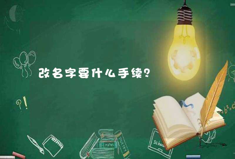 改名字要什么手续? 改名字要什么手续?