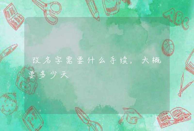改名字需要什么手续,大概要多少天 改名字需要什么手续,大概要多少天