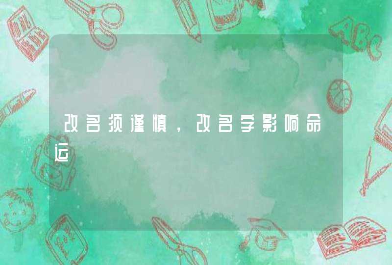 改名须谨慎,改名字影响命运 改名须谨慎,改名字影响命运