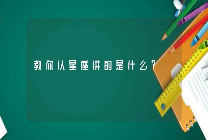 教你认星座讲的是什么? 教你认星座讲的是什么?