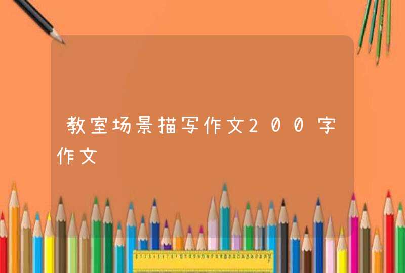 教室场景描写作文200字作文 教室场景描写作文200字作文