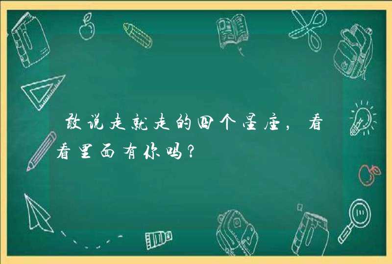 敢说走就走的四个星座,看看里面有你吗? 敢说走就走的四个星座,看看里面有你吗?
