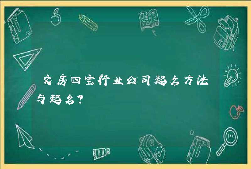 文房四宝行业公司起名方法与起名? 文房四宝行业公司起名方法与起名?