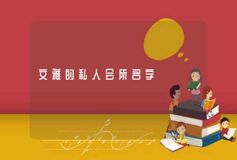 文雅的私人会所名字 文雅的私人会所名字